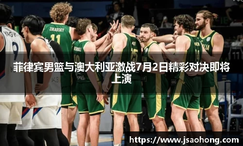 菲律宾男篮与澳大利亚激战7月2日精彩对决即将上演