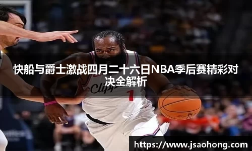 快船与爵士激战四月二十六日NBA季后赛精彩对决全解析