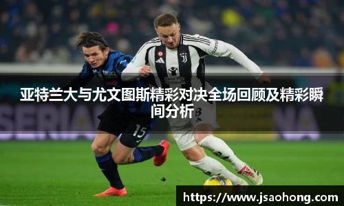 亚特兰大与尤文图斯精彩对决全场回顾及精彩瞬间分析