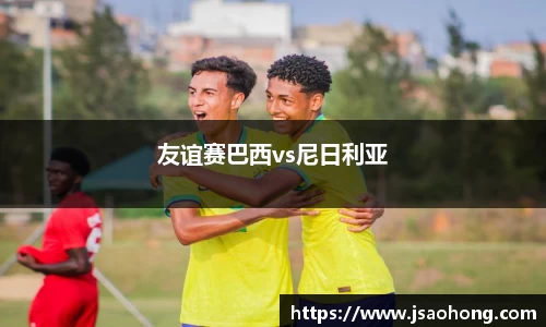 友谊赛巴西vs尼日利亚