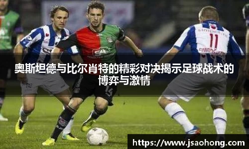 奥斯坦德与比尔肖特的精彩对决揭示足球战术的博弈与激情